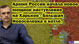 Армия России начала новое мощное наступление на Харьков - Большая Новоселовка в котле.