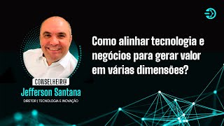 Como alinhar tecnologia e negócios para gerar valor em várias dimensões? Jefferson Santana, Diretor