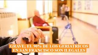 GRAVISIMO:  el 90% de los GERIATRICOS de San Francisco no están autorizados.