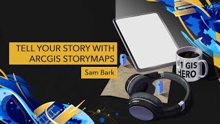 Tell Your Story with ArcGIS StoryMaps