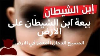 بيعة ابن الشيطان على الأرض والمسيح الدجال المعمر في الأرض