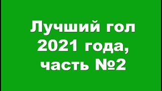 Лучший гол 2021 года, часть №2