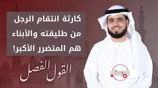 انتقام الزوج من طليقته والعكس ومن هو المتضرر الأكبر؟ القول الفصل - الشيخ د. وسيم يوسف - 24/10/2019