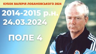 «КУБОК ВАЛЕРІЯ ЛОБАНОВСЬКОГО 2024 року»  2014-2015 р.н ПОЛЕ 4 24.03.2024