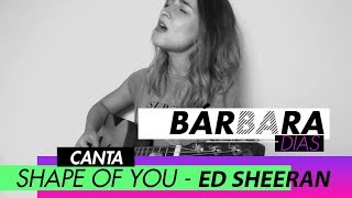 Shape Of You | Ed Sheeran (Bárbara Dias)