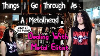 Things I Go Through As A Metalhead (Dealing With Metal Elitist)