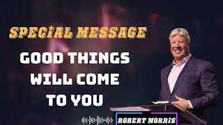 ( SPECIAL MESSAGE ) Good Things Will Come To You - By Pastor Robert Morris