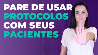 Pare de Usar Protocolos com Seus Pacientes