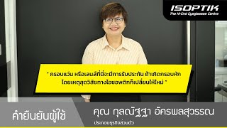 คำยืนยันผู้ใช้แว่นไอซอพติก : คุณ กุลณัฐฐา อัครพลสุวรรณ - " กรอบแว่นหรือเลนส์ที่นี่จะมีการรับประกัน "