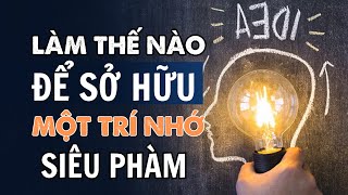 LÀM THẾ NÀO? để sở hữu một trí nhớ SIÊU PHÀM! Bí Quyết Để Nhớ Mọi Thứ Nhanh Hơn Người Khác