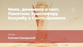 Лекция Ксении Кокориной «Маяк, динамика и свет. Памятник Христофору Колумбу в Санто-Доминго»