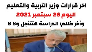 تصريحات فى غاية الأهمية | اخر قرارات وزير التربية والتعليم اليوم 9/26