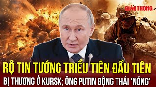 Thời sự Quốc tế: Tướng Triều Tiên đầu tiên bị thương ở Kursk?; Ông Putin động thái ‘nóng’