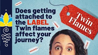 Does getting attached to the LABEL 'Twin Flames' affect your journey?