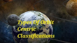 Types Of Orbit A/C To Centric Classifications