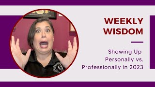 Weekly Wisdom: Showing Up Personally vs. Professionally in 2023