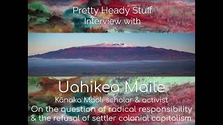 Uahikea Maile nurtures radical responsibility & a refusal of settler colonial capitalism