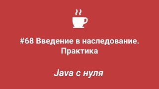 Java с нуля #68 - Введение в наследование. Практика