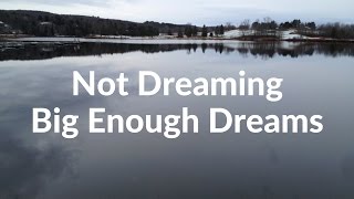 Not Dreaming Big Enough Dreams