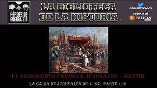 EL SANGRIENTO CAMINO A JERUSALÉN - LA BATALLA DE HATTIN - LA CAÍDA DE JERUSALÉN DE 1187 - PARTE 1/2