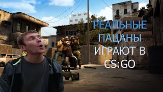 РЕАЛЬНЫЕ ПАЦАНЫ ИГРАЮТ В CS:GO