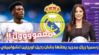 🚨رسميا | ريال مدريد يعلنها بشأن رحيل اوريلين تشواميني💥وقرار مفاجئ من بيريزوتصريح انشيلوتي💥