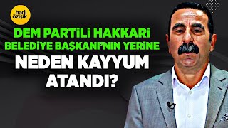 DEM PARTİLİ HAKKARİ BELEDİYE BAŞKANI MEHMET SIDDIK AKKUŞ'UN YERİNE NEDEN KAYYUM ATANDI?