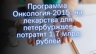 Программа Онкология-2015: на лекарства для петербуржцев потратят 1,7 млрд рублей