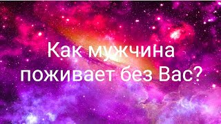 Как мужчина поживает без Вас?