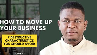 HOW TO MOVE UP YOUR BUSINESS. 7 Destructive Characteristics You Must Leave Behind To Succeed