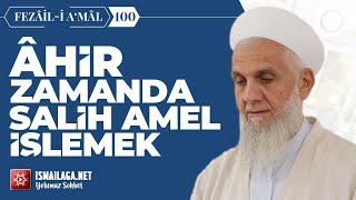 Fezâil-i A‘mâl Dersleri 100: Âhir Zamanda Salih Amel İşlemek – İbrahim Serdar Hoca Efendi