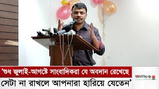 ‘শুধু জুলাই-আগষ্টে সাংবাদিকরা অবদান রেখেছে সেটা না রাখলে আপনার হারিয়ে যেতেনে’