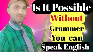 Without Grammer you can speak English confidently