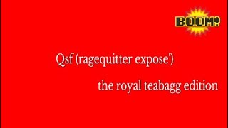 Qsf (ragequitter expose') the royal teabagg