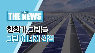 [The News] 한화가 그리는 그린 에너지 산업🌏