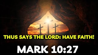 GOD SAYS: LISTEN TO MY MESSAGE OF FAITH MARK 10:27