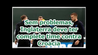 Sem problemas, Inglaterra deve ter complete time contra Croácia