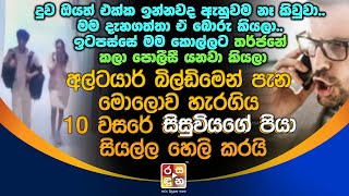 අල්ටයාර් බිල්ඩිමෙන් පැන මො|ලො|ව හැ|ර|ගි|ය 10 වසරේ සිසුවියගේ පියා සියල්ල හෙ|ලි කරයි.| Altair News