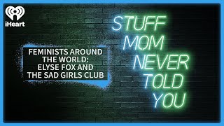 Feminists Around the World: Elyse Fox and The Sad Girls Club | STUFF MOM NEVER TOLD YOU