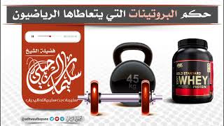 حكم البروتينات التي يتعاطاها الرياضيون / فضيلة الشيخ سليمان الرحيلي