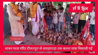 सावन माता मंदिर दौलतपुरा से धावड़ापाड़ा तक कलश यात्रा निकाली गई ' देखिए वीडियो