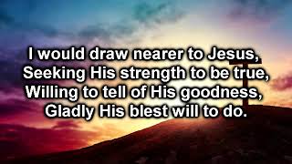 I Would Draw Nearer To Jesus [with lyrics]