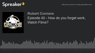 Episode 40 - How do you forget work, Watch Films?