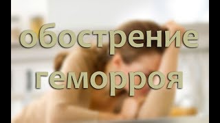 Обострение геморроя: симптомы и что делать