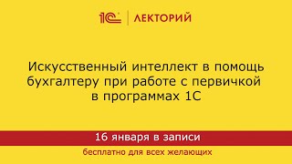 1C:Лекторий 16.01.24 Искусственный интеллект в помощь бухгалтеру при работе с первичкой в 1С