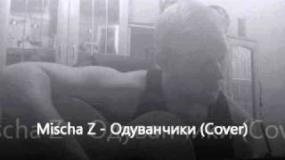 Mischa Z - Одуванчики (Cover)