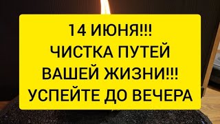 🪐 14 Июня!! ЧИСТКА ПУТЕЙ ЖИЗНИ 💥 Мощный призыв удачи 🔥