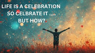 HOW TO CELEBRATE LIFE / A JOYOUS LIFE