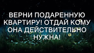 Верни подаренную квартиру! Отдай кому она действительно нужна!