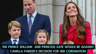 The Prince William  and Princess Kate would be against Camilla Parker’s decision for her Coronation